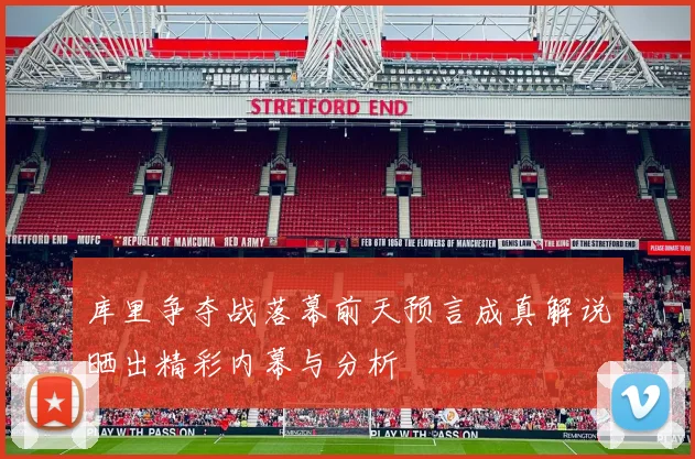 库里争夺战落幕前天预言成真解说晒出精彩内幕与分析