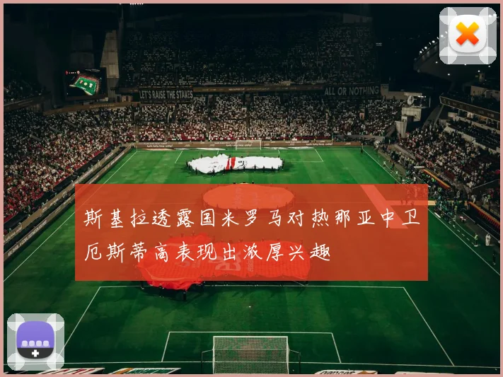 斯基拉透露国米罗马对热那亚中卫厄斯蒂高表现出浓厚兴趣