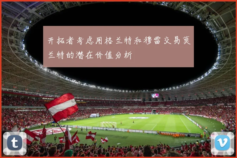 开拓者考虑用格兰特和穆雷交易莫兰特的潜在价值分析