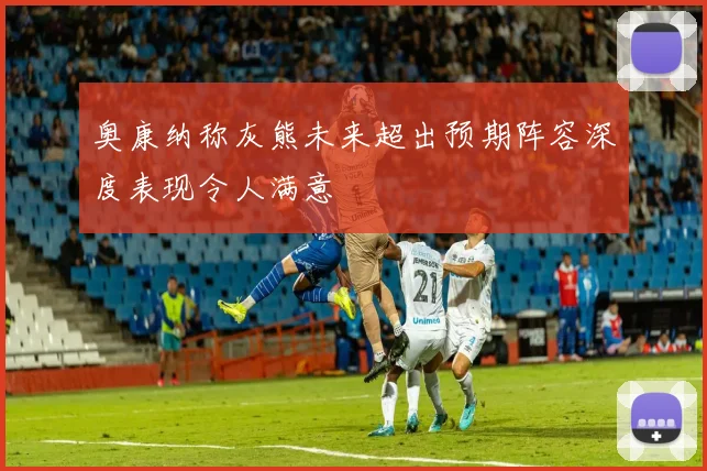 奥康纳称灰熊未来超出预期阵容深度表现令人满意